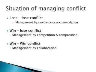  Lose – lose conflict
 Management by avoidance or accommodation
 Win – lose conflict
◦ Management by competition & compromise
 Win – Win conflict
◦ Management by collaboration
 