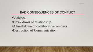 BAD CONSEQUENCES OF CONFLICT
•Violence.
•Break down of relationship.
•A breakdown of collaborative ventures.
•Destruction of Communication.
2/24/2021
 