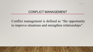 CONFLICT MANAGEMENT
Conflict management is defined as “the opportunity
to improve situations and strengthen relationships”.
2/24/2021
 