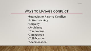 WAYS TO MANAGE CONFLICT
•Strategies to Resolve Conflicts
•Active listening
•Empathy
• Avoidance
•Compromise
•Competence
•Collaboration
•Accomodation
2/24/2021
 