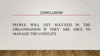 CONCLUSION
PEOPLE WILL GET SUCCEED IN THE
ORGANISATION IF THEY ARE ABLE TO
MANAGE THE CONFLITS
2/24/2021
 