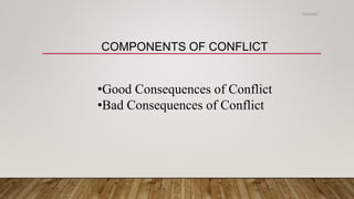 COMPONENTS OF CONFLICT
•Good Consequences of Conflict
•Bad Consequences of Conflict
2/24/2021
 