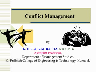 Conflict Management
By
Dr. H.S. ABZAL BASHA, M.B.A., Ph.D.
Assistant Professor,
Department of Management Studies,
G. Pullaiah College of Engineering & Technology, Kurnool.
 