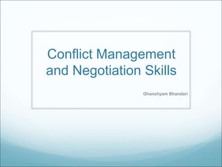 Conflict Management
and Negotiation Skills
Ghanshyam Bhandari
 
