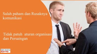 Tidak patuh aturan organisasi
dan Persaingan
Salah paham dan Rusaknya
komunikasi
 