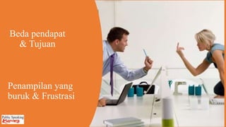 Beda pendapat
& Tujuan
Penampilan yang
buruk & Frustrasi
 