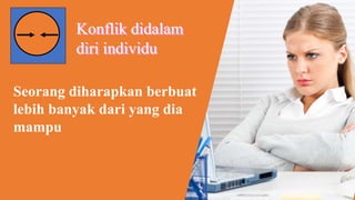 Konflik didalam
diri individu
Seorang diharapkan berbuat
lebih banyak dari yang dia
mampu
 