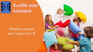 Konflik antar
kelompok
Misalnya antara
unit A dan Unit B
 