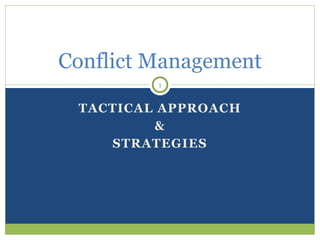 TACTICAL APPROACH
&
STRATEGIES
Conflict Management
1
 