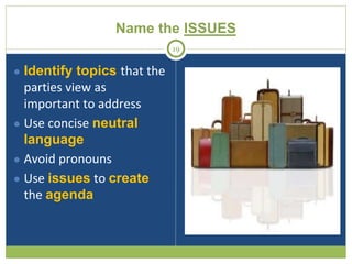 Name the ISSUES
● Identify topics that the
parties view as
important to address
● Use concise neutral
language
● Avoid pro...
