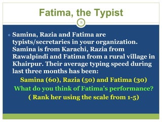 Fatima, the Typist
● Samina, Razia and Fatima are
typists/secretaries in your organization.
Samina is from Karachi, Razia ...