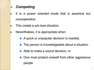 A. Competing
It is a power oriented mode that is assertive but
uncooperative.
This create a win lose situation.
Neverthele...