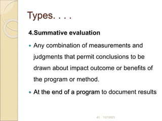 Types. . . .
4.Summative evaluation
 Any combination of measurements and
judgments that permit conclusions to be
drawn ab...