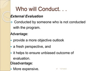 Who will Conduct. . .
External Evaluation
 Conducted by someone who is not conducted
with the program.
Advantage:
 provi...