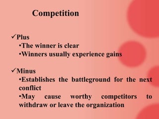 Competition
Plus
•The winner is clear
•Winners usually experience gains
Minus
•Establishes the battleground for the next
conflict
•May cause worthy competitors to
withdraw or leave the organization
 