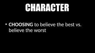 CHARACTER
• CHOOSING to believe the best vs.
believe the worst
 