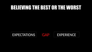 BELIEVING THE BEST OR THE WORST
EXPECTATIONS EXPERIENCE
GAP
 