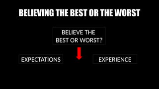 BELIEVING THE BEST OR THE WORST
EXPECTATIONS EXPERIENCE
BELIEVE THE
BEST OR WORST?
 