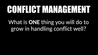 CONFLICT MANAGEMENT
What is ONE thing you will do to
grow in handling conflict well?
 