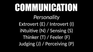 COMMUNICATION
Personality
Extrovert (E) / Introvert (I)
iNtuitive (N) / Sensing (S)
Thinker (T) / Feeler (F)
Judging (J) / Perceiving (P)
 