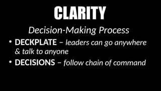 CLARITY
Decision-Making Process
• DECKPLATE – leaders can go anywhere
& talk to anyone
• DECISIONS – follow chain of command
 