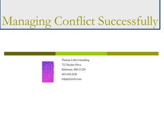 Managing Conflict Successfully Thomas Little Consulting 722 Dryden Drive Baltimore, MD 21229 443-838-2820 [email_address] 