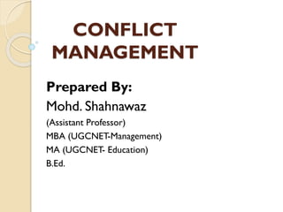 CONFLICT
MANAGEMENT
Prepared By:
Mohd. Shahnawaz
(Assistant Professor)
MBA (UGCNET-Management)
MA (UGCNET- Education)
B.Ed.
 
