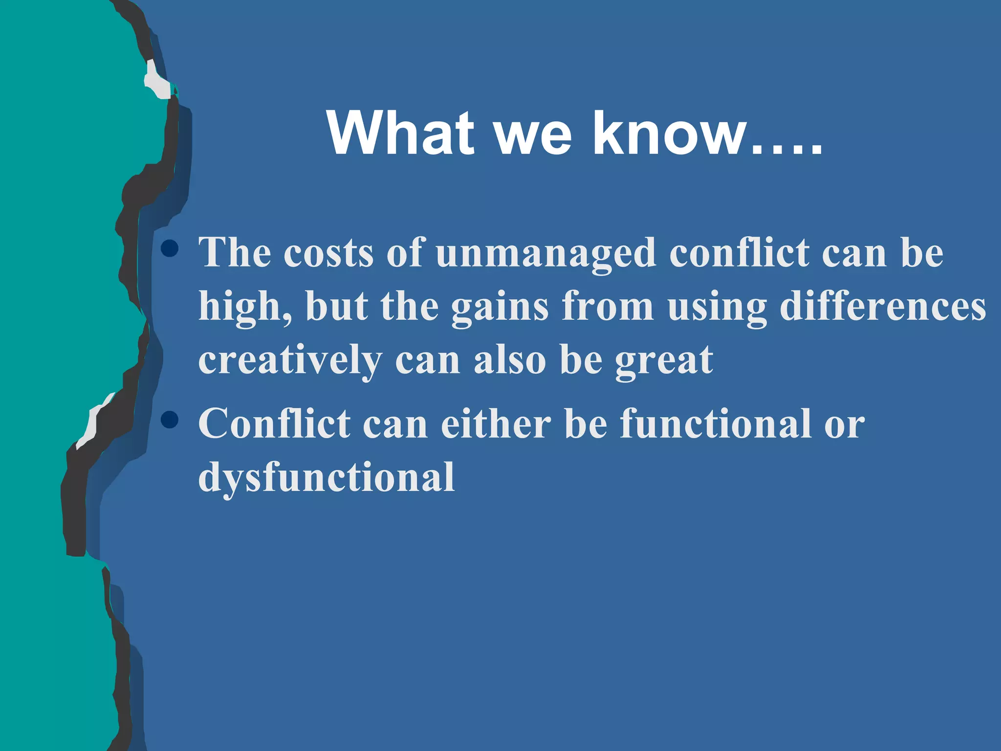 What we know…. The costs of unmanaged conflict can be high, but the gains from using differences creatively can also be great Conflict can either be functional or dysfunctional  