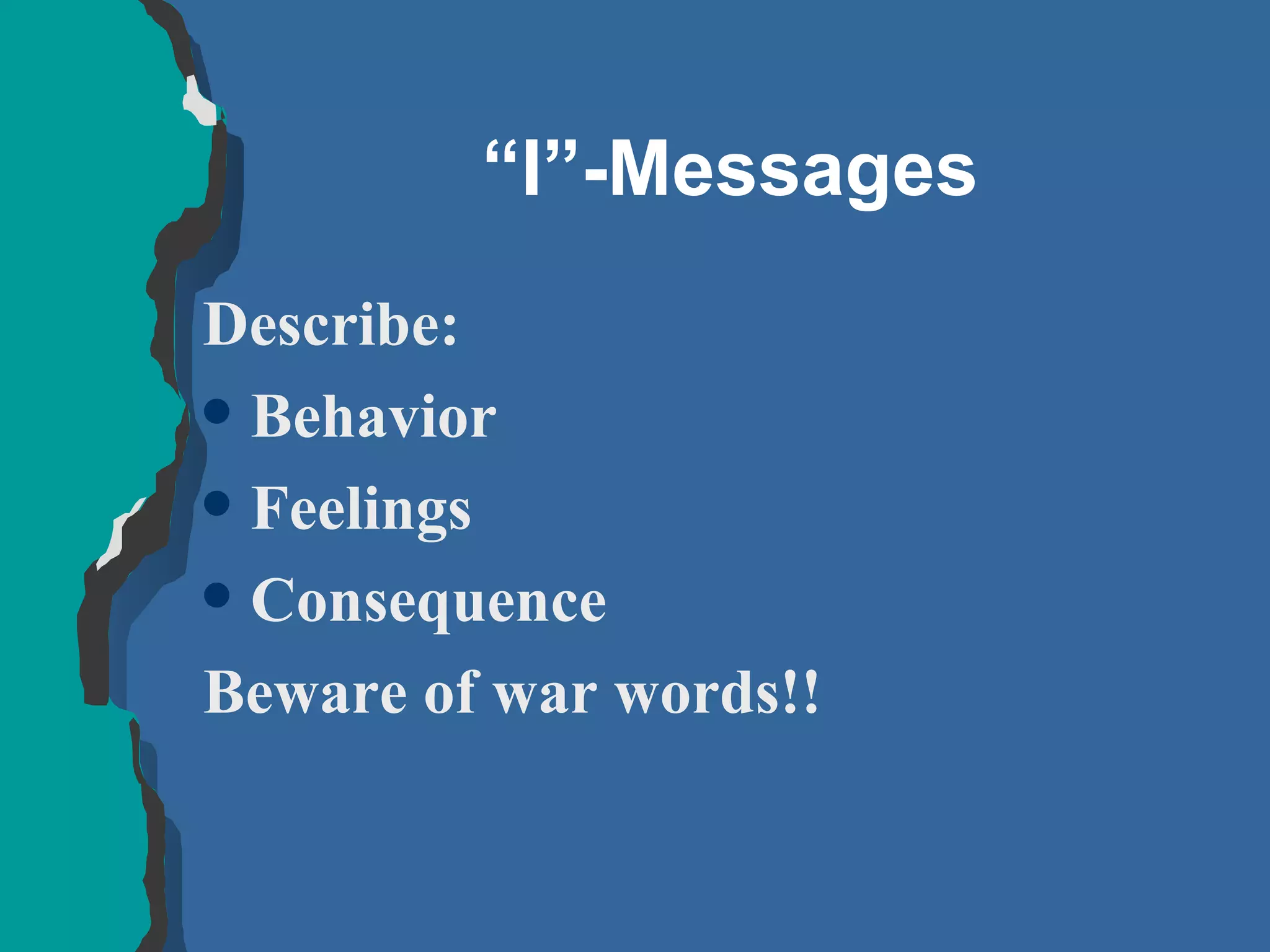 “ I”-Messages Describe: Behavior Feelings Consequence Beware of war words!! 
