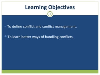 Learning Objectives
2

• To define conflict and conflict management.
To learn better ways of handling conflicts.

 