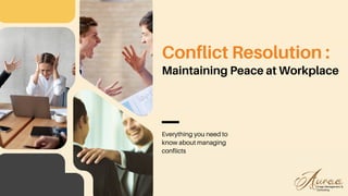 Everything you need to
know about managing
conflicts
Conflict Resolution :
Maintaining Peace at Workplace
 
