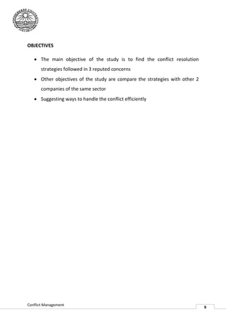 OBJECTIVES

    The main objective of the study is to find the conflict resolution
       strategies followed in 3 reputed concerns
    Other objectives of the study are compare the strategies with other 2
       companies of the same sector
    Suggesting ways to handle the conflict efficiently




Conflict Management
                                                                             9
 