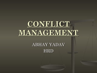 CONFLICTCONFLICT
MANAGEMENTMANAGEMENT
ABHAY YADAVABHAY YADAV
HRDHRD
 