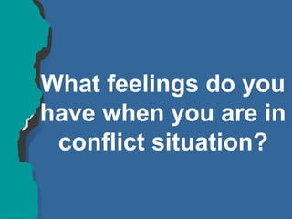 What feelings do you
have when you are in
conflict situation?
 