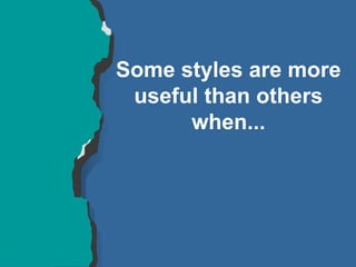 Some styles are more
useful than others
when...
 