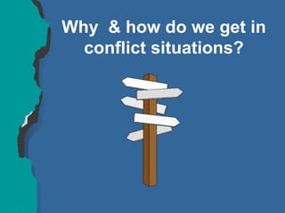 Why & how do we get in
conflict situations?
 