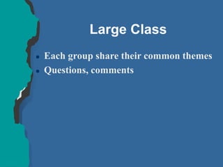 Large Class
 Each group share their common themes
 Questions, comments
 