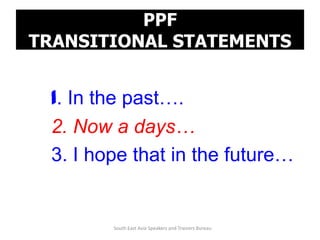 PPF
TRANSITIONAL STATEMENTS


 1. In the past….
 2. Now a days…
 3. I hope that in the future…


        South East Asia Speakers and Trainers Bureau
 