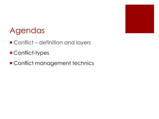 Agendas
 Conflict – definition and layers
 Conflict-types
 Conflict management technics
 