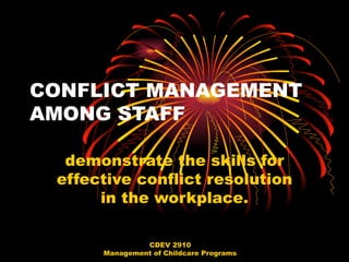 CONFLICT MANAGEMENT
AMONG STAFF

  demonstrate the skills for
 effective conflict resolution
      in the workplace.

               CDEV 2910
      Management of Childcare Programs
 