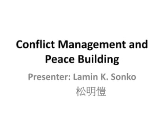 Conflict Management and 
Peace Building 
Presenter: Lamin K. Sonko 
松明愷 
 