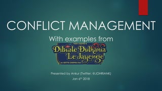 CONFLICT MANAGEMENT
Presented by Ankur (Twitter: @JOHRIANK)
Jan 6th 2018
With examples from
 