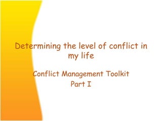 Determining the level of conflict in
my life
Conflict Management Toolkit
Part I
 