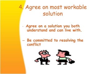 4. Agree on most workable
solution
- Agree on a solution you both
understand and can live with.
– Be committed to resolving the
conflict
 
