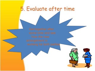 5. Evaluate after time
Get together after
some time and see
how the new
arrangement is
working for both parties
 