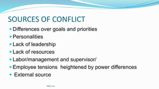 SOURCES OF CONFLICT
 Differences over goals and priorities
 Personalities
 Lack of leadership
 Lack of resources
 Labor/management and supervisor/
 Employee tensions heightened by power differences
 External source
SIMS 2021
 