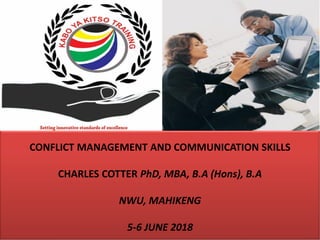 CONFLICT MANAGEMENT AND COMMUNICATION SKILLS
CHARLES COTTER PhD, MBA, B.A (Hons), B.A
NWU, MAHIKENG
5-6 JUNE 2018
 