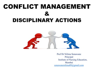 CONFLICT MANAGEMENT
&
DISCIPLINARY ACTIONS
Prof Dr Nilima Sonawane
Principal
Institute of Nursing Education,
Mumbai
sonawanenilima09@gmail.com
 