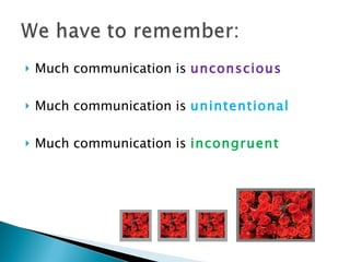 Much communication is  unconscious Much communication is  unintentional Much communication is  incongruent 