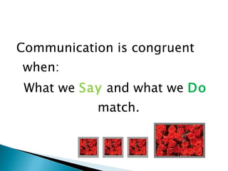 Communication is congruent when:  What we  Say   and what we  Do   match. 